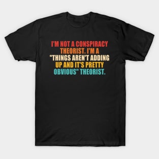 I'm Not A Conspiracy Theorist. I'm A "Things Aren't Adding Up And It's Pretty Obvious" Theorist. T-Shirt